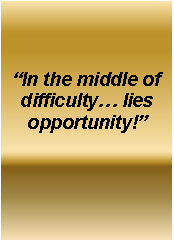 Text Box: �In the middle of difficulty� lies opportunity!�